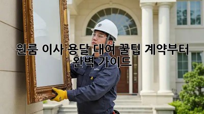원룸 이사, 용달 대여 꿀팁! 계약부터 완벽 가이드